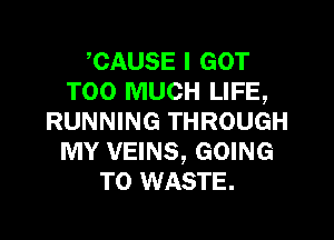 CAUSE I GOT
TOO MUCH LIFE,

RUNNING THROUGH
MY VEINS, GOING
TO WASTE.