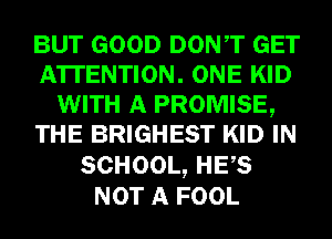 BUT GOOD DONT GET
ATTENTION. ONE KID
WITH A PROMISE,
THE BRIGHEST KID IN
SCHOOL, HES
NOT A FOOL