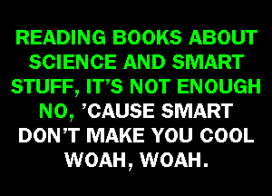 READING BOOKS ABOUT
m SMART
W 01759 W ENOUGH

mm, mm SMART
DON,T m WEI!) GOOL
WOAH, WOAH.