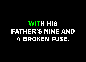 WITH HIS

FATHER'S NINE AND
A BROKEN FUSE.