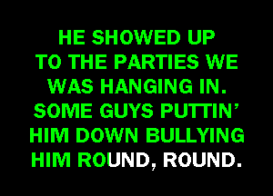 HE SHOWED UP
TO THE PARTIES WE
WAS HANGING IN.
SOME GUYS PU'ITIW
HIM DOWN BULLYING
HIM ROUND, ROUND.
