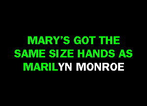 MARYS GOT TH E

SAME SIZE HANDS AS
MARILYN MONROE