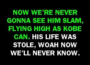 NOW WERE NEVER
GONNA SEE HIM SLAM,
FLYING HIGH AS KOBE

CAN. HIS LIFE WAS

STOLE, WOAH NOW

WELL NEVER KNOW.