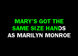 MARYS GOT TH E

SAME SIZE HANDS
AS MARILYN MONROE