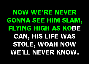 NOW WERE NEVER
GONNA SEE HIM SLAM,
FLYING HIGH AS KOBE

CAN, HIS LIFE WAS

STOLE, WOAH NOW

WELL NEVER KNOW.