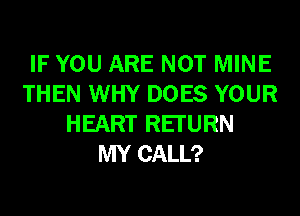 IF YOU ARE NOT MINE
THEN WHY DOES YOUR
HEART REI'URN
MY CALL?