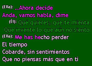 (Ellali

(Em
invente lo que aLin no siento
(H'ali Me has hecho perder
El tiempo
Cobarde, sin sentimientos
Que no piensas mas que en ti