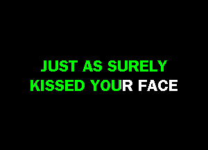 JUST AS SURELY

KISSED YOUR FACE