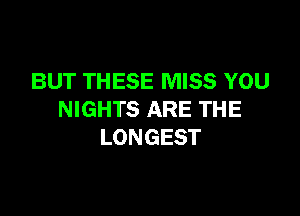 BUT THESE MISS YOU

NIGHTS ARE THE
LONGEST