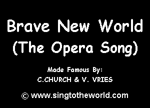 Brave New World
(The Opera Song)

Made Famous Byz
C.CHURCH 8g V. VRIES

(Q www.singtotheworld.com