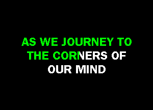AS WE JOURNEY TO

THE CORNERS OF
OUR MIND