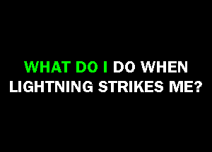 WHAT DO I DO WHEN

LIGHTNING STRIKES ME?