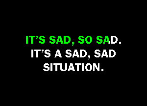 ITS SAD, SO SAD.

ITS A SAD, SAD
SITUATION.