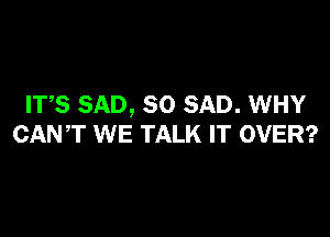 ITS SAD, SO SAD. WHY

CANT WE TALK IT OVER?