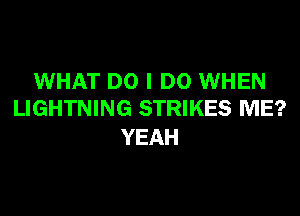 WHAT DO I DO WHEN

LIGHTNING STRIKES ME?
YEAH