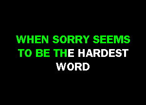 WHEN SORRY SEEMS
TO BE THE HARDEST
WORD