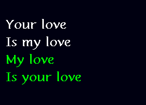 Your love
Is my love

My love
Is your love