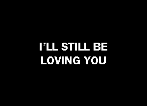 PLL STILL BE

LOVING YOU