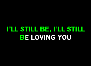 PLL STILL BE, PLL STILL

BE LOVING YOU