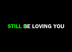 STILL BE LOVING YOU