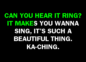 CAN YOU HEAR IT RING?
IT MAKES YOU WANNA
SING, ITS SUCH A
BEAUTIFUL THING.

KA-CHING.