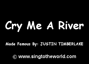 Cry Me A River

Made Famous Byz JUSTIN TIMBERLAKE

) www.singtotheworld.com