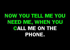 NOW YOU TELL ME YOU
NEED ME, WHEN YOU
CALL ME ON THE
PHONE.