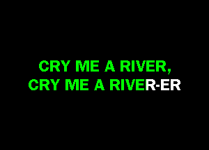 CRY ME A RIVER,

CRY ME A RlVER-ER