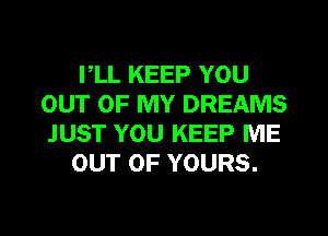 I,LL KEEP YOU
OUT OF MY DREAMS
JUST YOU KEEP ME

OUT OF YOURS.
