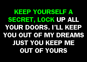 KEEP YOURSELF A
SECRET, LOCK UP ALL
YOUR DOORS. VLL KEEP
YOU OUT OF MY DREAMS
JUST YOU KEEP ME
OUT OF YOURS