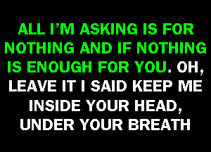 mmmmmtsm
NOTHING -EBNOTHING
(a ENOUGH Lem,

LEAVE um) SAID KEEPEEE
INSIDE YOUR HEAD,
UNDER YOUR BREATH