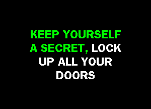 KEEP YOURSELF
A SECRET, LOCK

UP ALL YOUR
DOORS