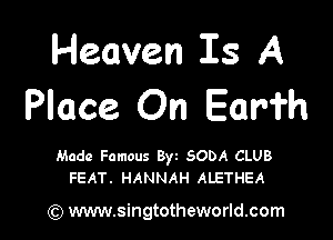 Heaven is A
Place On Earfh

Made Famous 8w SODA CLUB
FEAT. HANNAH ALETHEA

(Q www.singtotheworld.com