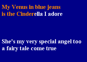 My V enus in blue jeans
is the Cinderella I adore

She's my very special angel too
a fairy tale come true