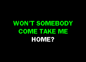 WONT SOMEBODY

COME TAKE ME
HOME?