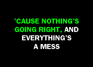 ,CAUSE NOTHING?
GOING RIGHT, AND

EVERYTHING?
A MESS