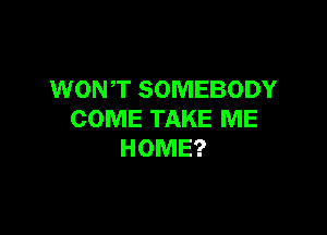 WONT SOMEBODY

COME TAKE ME
HOME?