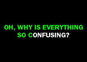 0H, WHY IS EVERYTHING

SO CONFUSING?