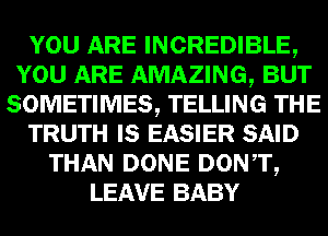 mm INCREDIBLE,
mammal-
SOMEITIMES, TELLING

TRUTH IE E25313) SAID
THAN DONE DONTQ
LEAVE BABY