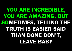 mm INCREDIBLE,
mammal-
SOMEITIMES, TELLING

TRUTH IE E25313) SAID
THAN DONE DONTQ
LEAVE BABY
