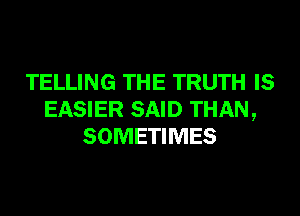 TELLING THE TRUTH IS
EASIER SAID THAN,
SOMETIMES