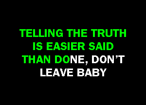 TELLING THE TRUTH
IS EASIER SAID
THAN DONE, DONT
LEAVE BABY