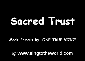 Sacred Trusf

Made Famous 8w ONE TRUE VOICE

) www.singtotheworld.com