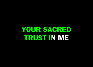YOUR SACRED

TRUST IN ME