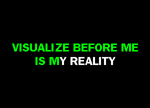VISUALI ZE BEFORE ME

IS MY REALITY