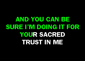 AND YOU CAN BE
SURE PM DOING IT FOR

YOUR SACRED
TRUST IN ME
