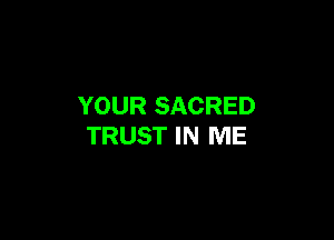 YOUR SACRED

TRUST IN ME