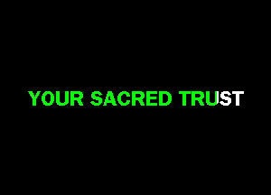 YOUR SACRED TRUST