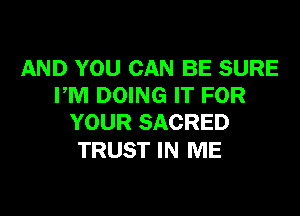 AND YOU CAN BE SURE
PM DOING IT FOR

YOUR SACRED
TRUST IN ME