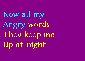Now all my
Angry words

They keep me
Up at night